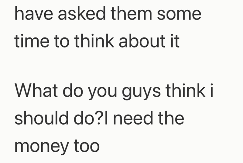 have asked them some time to think about it What do you guys think i should do?I need the money too