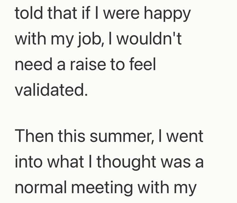 told that if I were happy with my job, I wouldn't need a raise to feel validated. Then this summer, I went into what I thought was a normal meeting with my