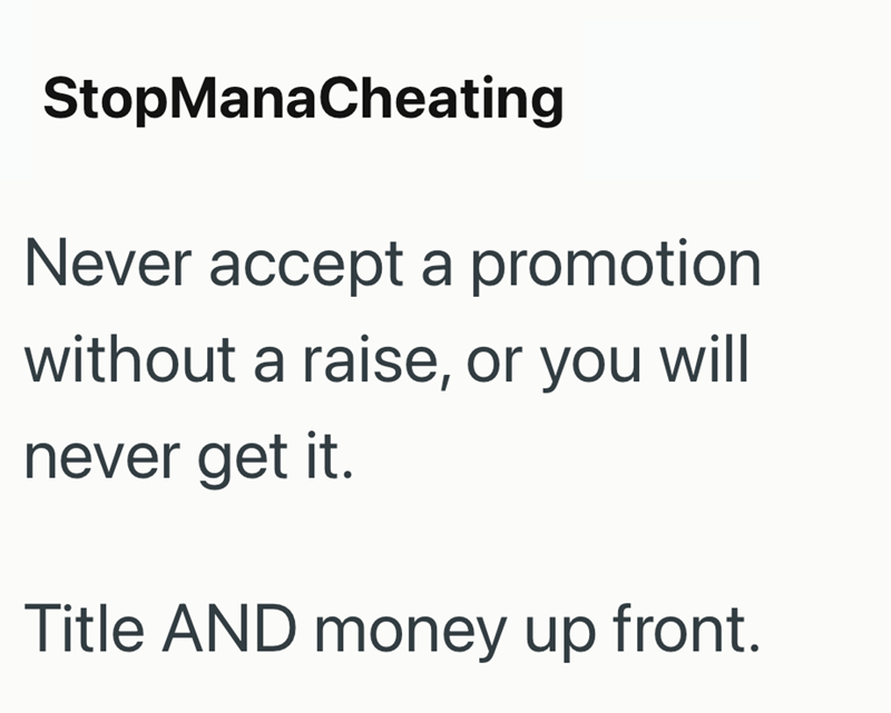 StopManaCheating Never accept a promotion without a raise, or you will never get it. Title AND money up front.