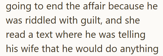 going to end the affair because he was riddled with guilt, and she read a text where he was telling his wife that he would do anything