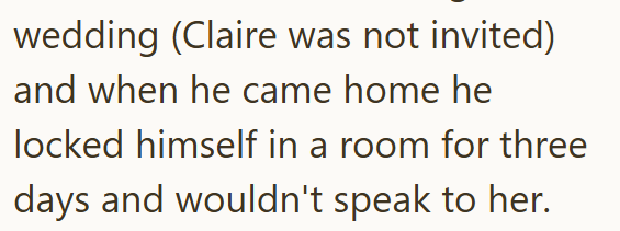 wedding (Claire was not invited) and when he came home he locked himself in a room for three days and wouldn't speak to her.
