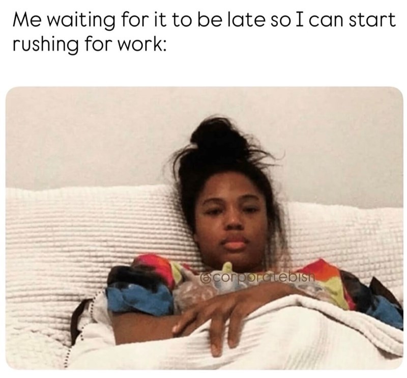 Me waiting for it to be late so I can start rushing for work: corporatebisn