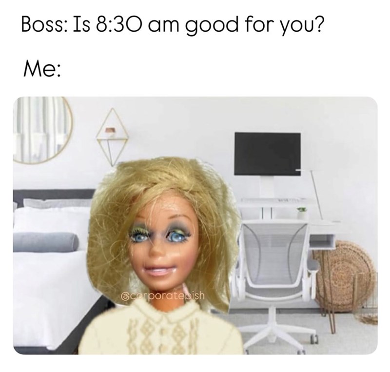 Boss: Is 8:30 am good for you? Me: corporatesish