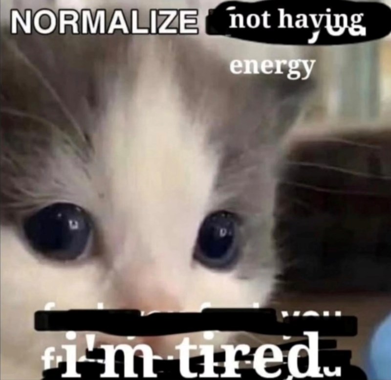 NORMALIZE not having energy i'm tired.