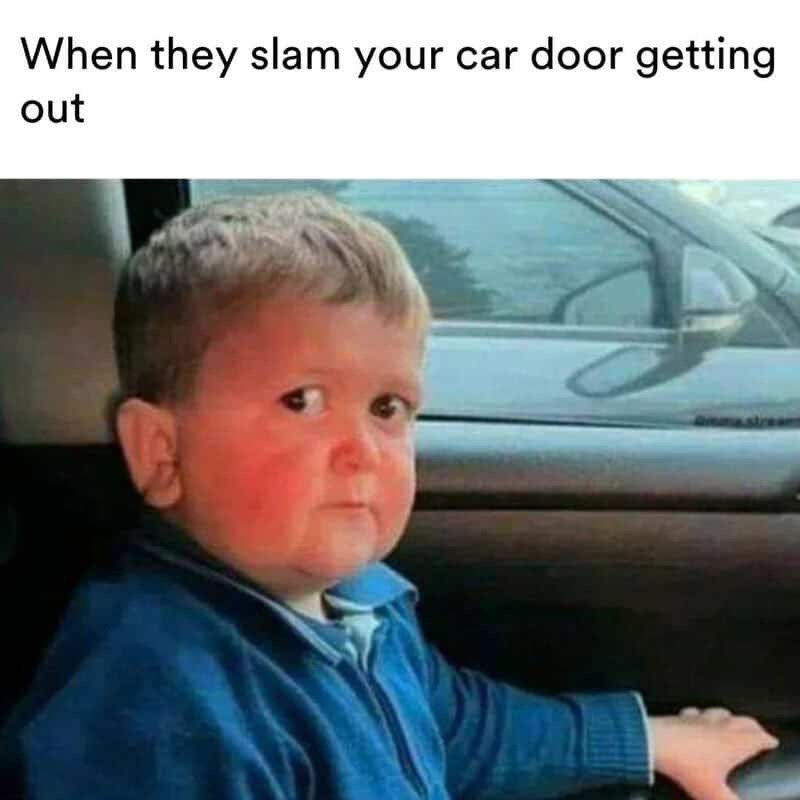 When they slam your car door getting. out stream