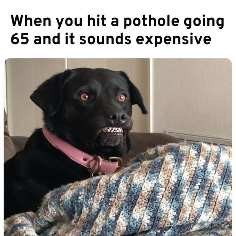 When you hit a pothole going 65 and it sounds expensive
