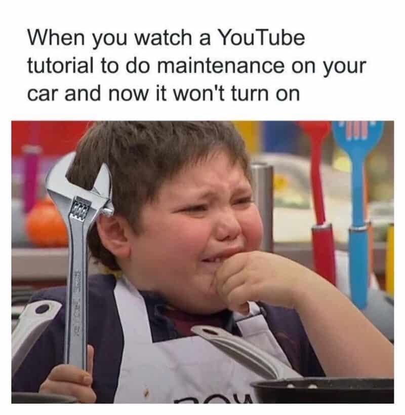 When you watch a YouTube tutorial to do maintenance on your car and now it won't turn on