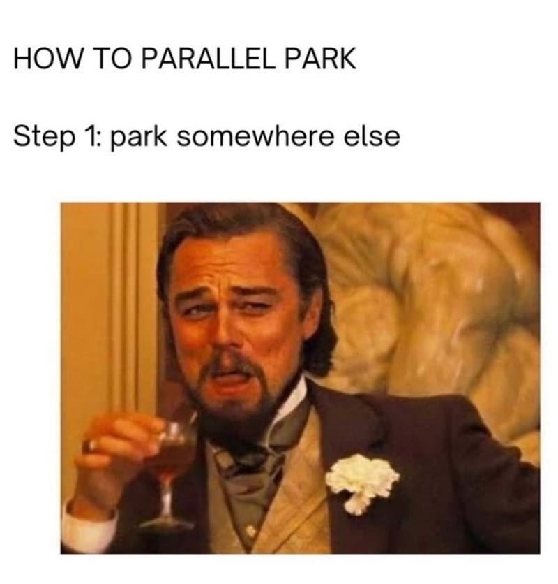 HOW TO PARALLEL PARK Step 1: park somewhere else