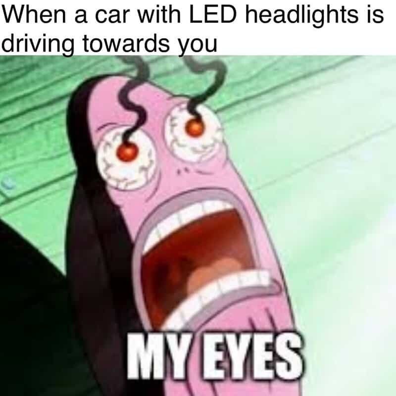 When a car with LED headlights is driving towards you MY EYES