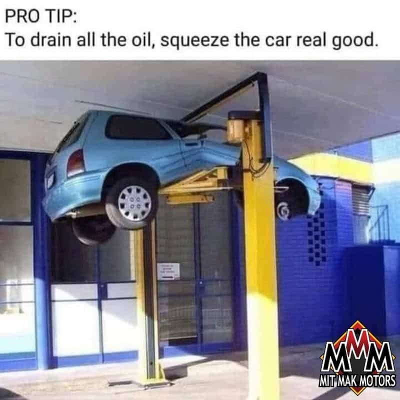 PRO TIP: To drain all the oil, squeeze the car real good. MMM MIT MAK MOTORS