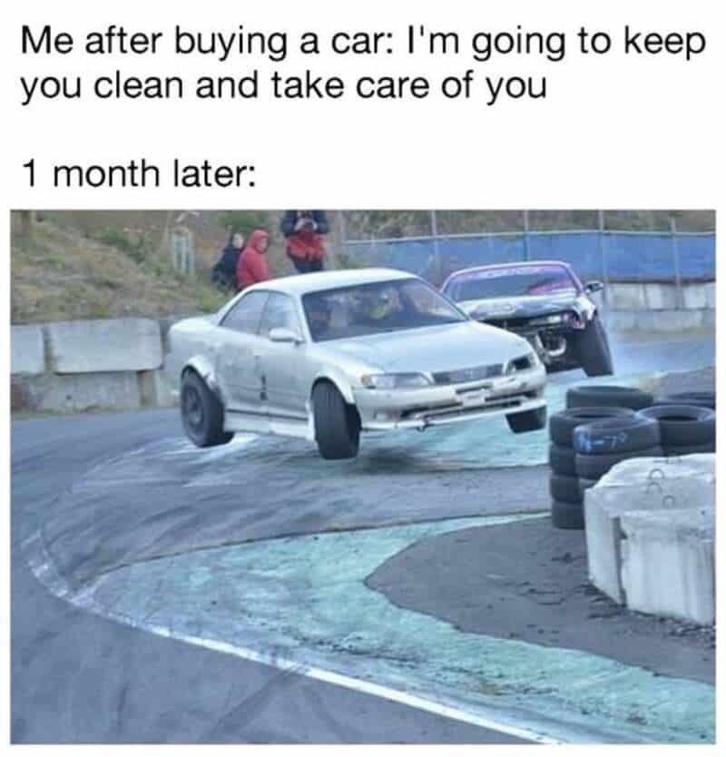 Me after buying a car: I'm going to keep you clean and take care of you 1 month later:
