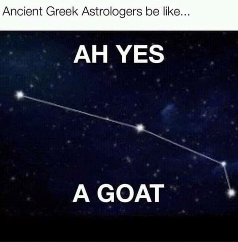 Ancient Greek Astrologers be like... AH YES A GOAT