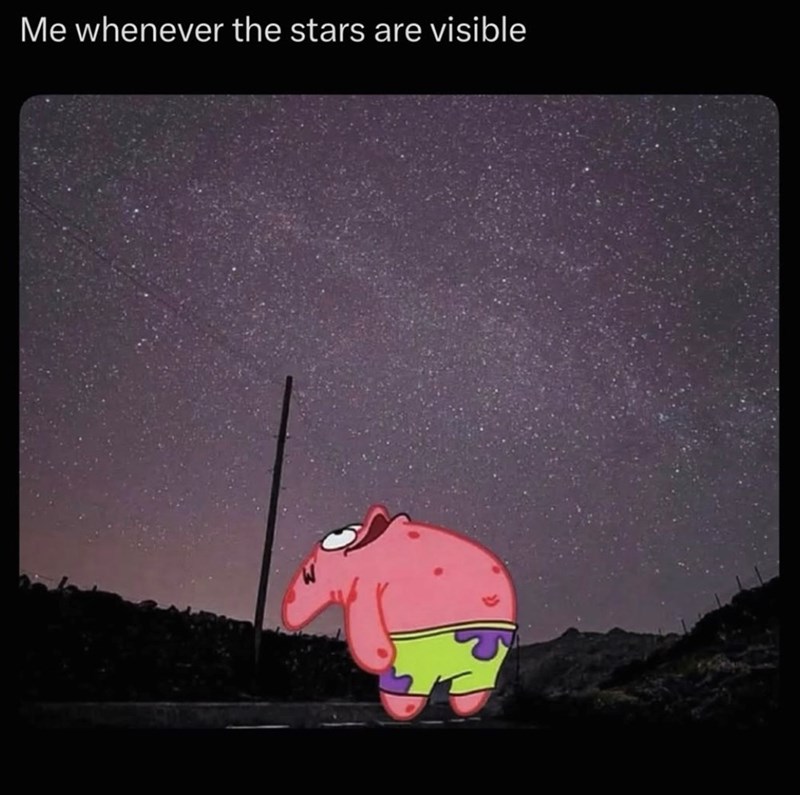 Me whenever the stars are visible