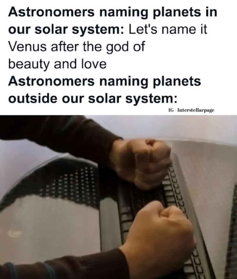 Astronomers naming planets in our solar system: Let's name it Venus after the god of beauty and love Astronomers naming planets outside our solar system: IG - Interstellarpage