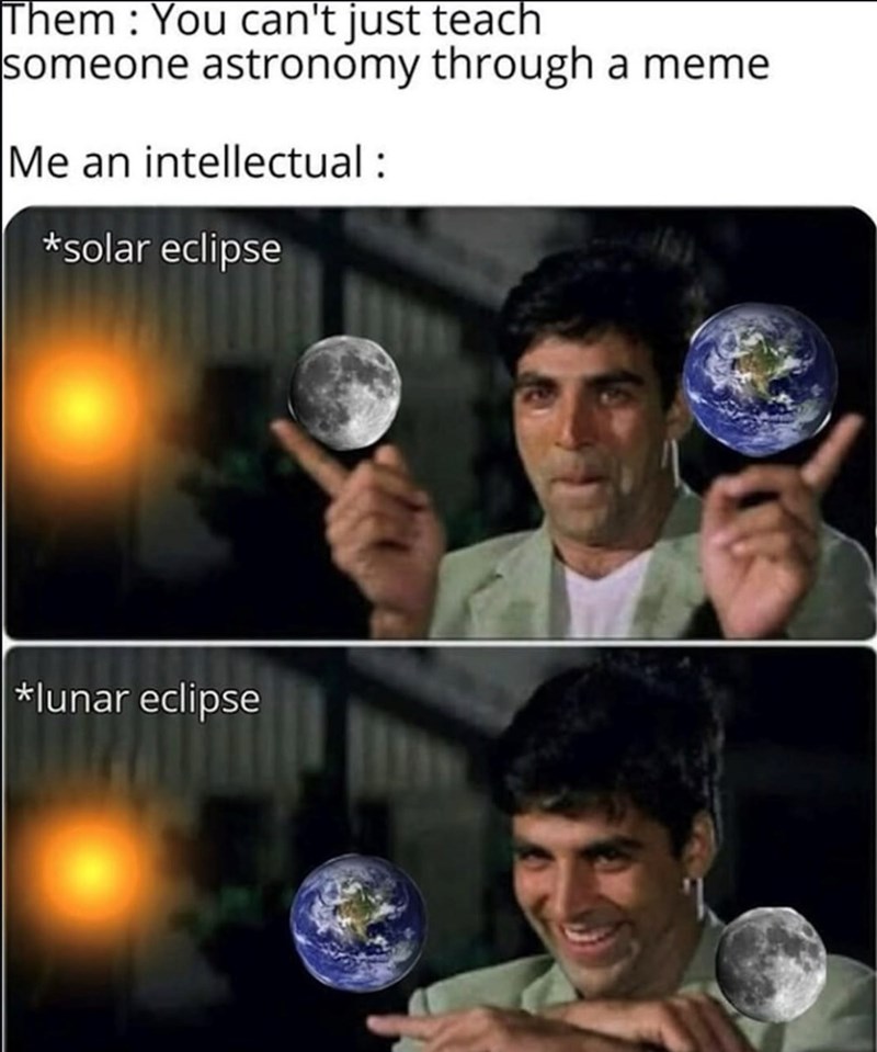 Them: You can't just teach someone astronomy through a meme Me an intellectual: *solar eclipse *lunar eclipse