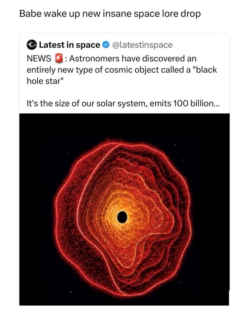 Babe wake up new insane space lore drop Latest in space @latestinspace NEWS : Astronomers have discovered an entirely new type of cosmic object called a "black hole star" It's the size of our solar system, emits 100 billion...