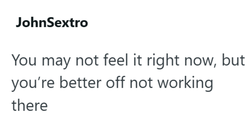 JohnSextro You may not feel it right now, but you're better off not working there