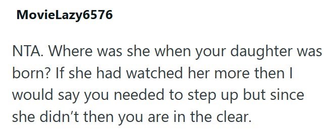 MovieLazy6576 NTA. Where was she when your daughter was born? If she had watched her more then I would say you needed to step up but since she didn't then you are in the clear.