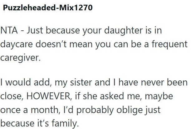Puzzleheaded-Mix1270 NTA - Just because your daughter is in daycare doesn't mean you can be a frequent caregiver. I would add, my sister and I have never been close, HOWEVER, if she asked me, maybe once a month, I'd probably oblige just because it's family.