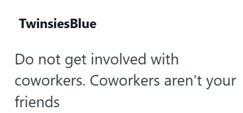 TwinsiesBlue Do not get involved with coworkers. Coworkers aren't your friends