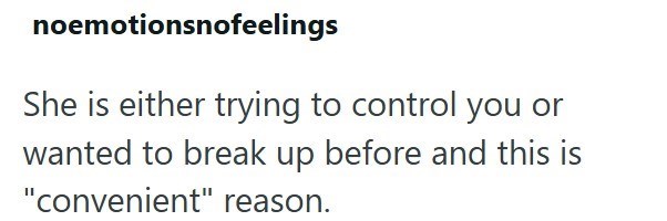 noemotionsnofeelings She is either trying to control you or wanted to break up before and this is "convenient" reason.
