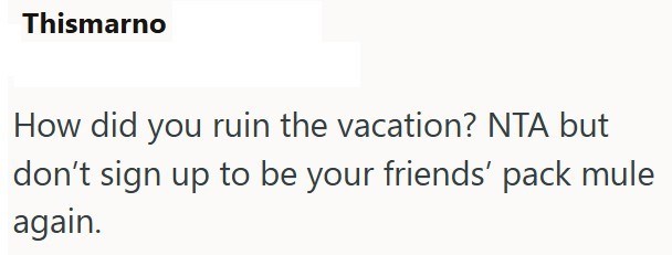 Thismarno How did you ruin the vacation? NTA but don't sign up to be your friends' pack mule again.