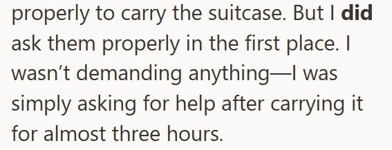 properly to carry the suitcase. But I did ask them properly in the first place. I wasn't demanding anything-I was simply asking for help after carrying it for almost three hours.