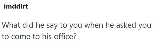 imddirt What did he say to you when he asked you to come to his office?