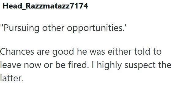 Head_Razzmatazz7174 "Pursuing other opportunities.' Chances are good he was either told to leave now or be fired. I highly suspect the latter.