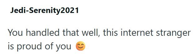 Jedi-Serenity2021 You handled that well, this internet stranger is proud of you