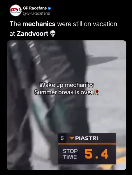 GPrf GP Racefans acerans @GP.Racefans The mechanics were still on vacation at Zandvoort Wake up mechanics Summer break is over. 5 PIASTRI STOP TIME 5.4