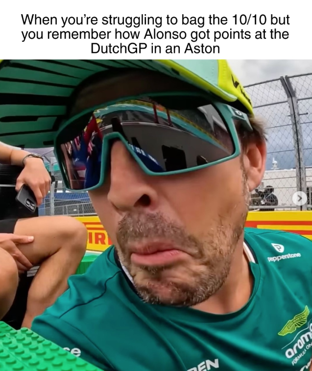 When you're struggling to bag the 10/10 but you remember how Alonso got points at the DutchGP in an Aston IR EN Pepperstone aram FORMULA ON