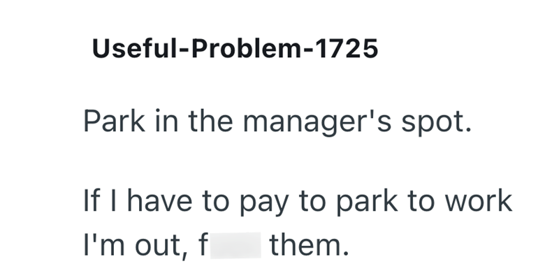 Useful-Problem-1725 Park in the manager's spot. If I have to pay to park to work I'm out, f them.