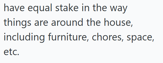 have equal stake in the way things are around the house, including furniture, chores, space, etc.