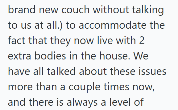 brand new couch without talking to us at all.) to accommodate the fact that they now live with 2 extra bodies in the house. We have all talked about these issues more than a couple times now, and there is always a level of