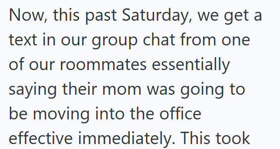 Now, this past Saturday, we get a text in our group chat from one of our roommates essentially saying their mom was going to be moving into the office effective immediately. This took