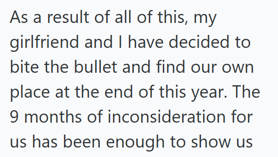 As a result of all of this, my girlfriend and I have decided to bite the bullet and find our own place at the end of this year. The 9 months of inconsideration for us has been enough to show us