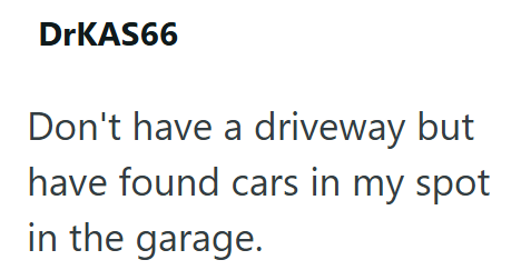 DrKAS66 Don't have a driveway but have found cars in my spot in the garage.