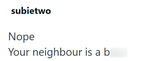 subietwo Nope Your neighbour is a b