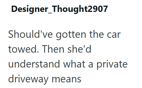 Designer Thought2907 Should've gotten the car towed. Then she'd understand what a private driveway means
