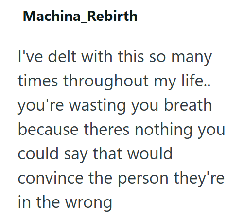 Machina_Rebirth I've delt with this so many times throughout my life.. you're wasting you breath because theres nothing you could say that would convince the person they're in the wrong