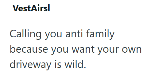 VestAirsl Calling you anti family because you want your own driveway is wild.
