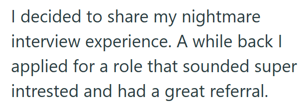 I decided to share my nightmare interview experience. A while back I applied for a role that sounded super intrested and had a great referral.