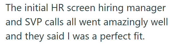 The initial HR screen hiring manager and SVP calls all went amazingly well and they said I was a perfect fit.