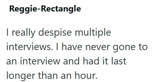 Reggie-Rectangle I really despise multiple interviews. I have never gone to an interview and had it last longer than an hour.