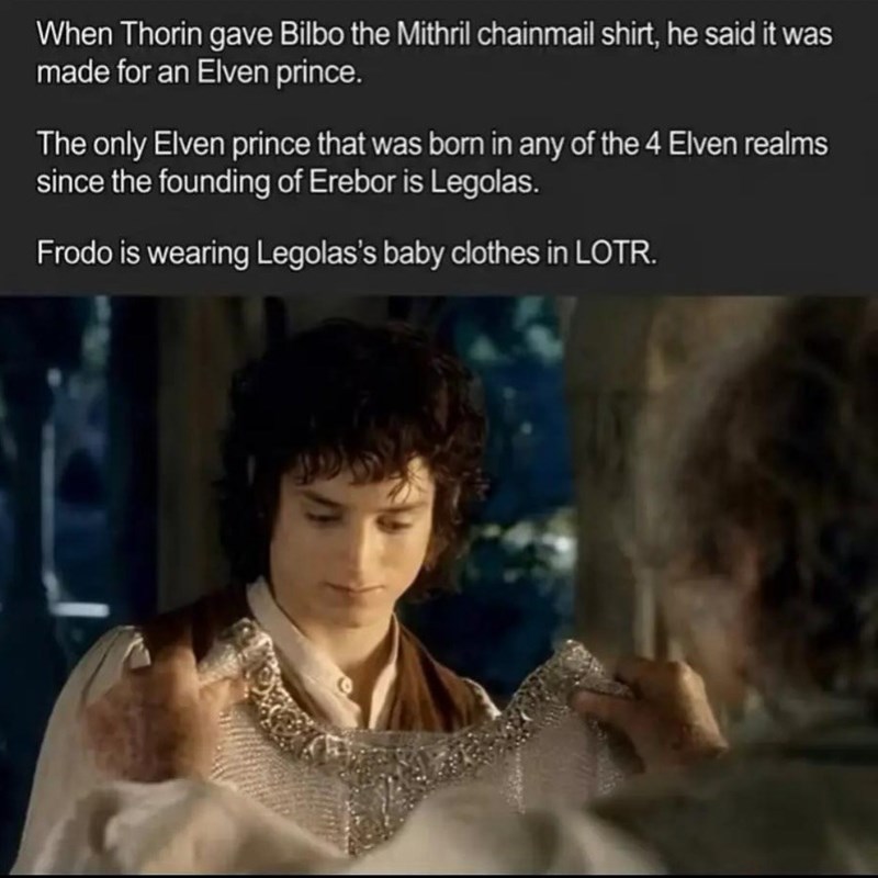 T When Thorin gave Bilbo the Mithril chainmail shirt, he said it was made for an Elven prince. The only Elven prince that was born in any of the 4 Elven realms since the founding of Erebor is Legolas. Frodo is wearing Legolas's baby clothes in LOTR.
