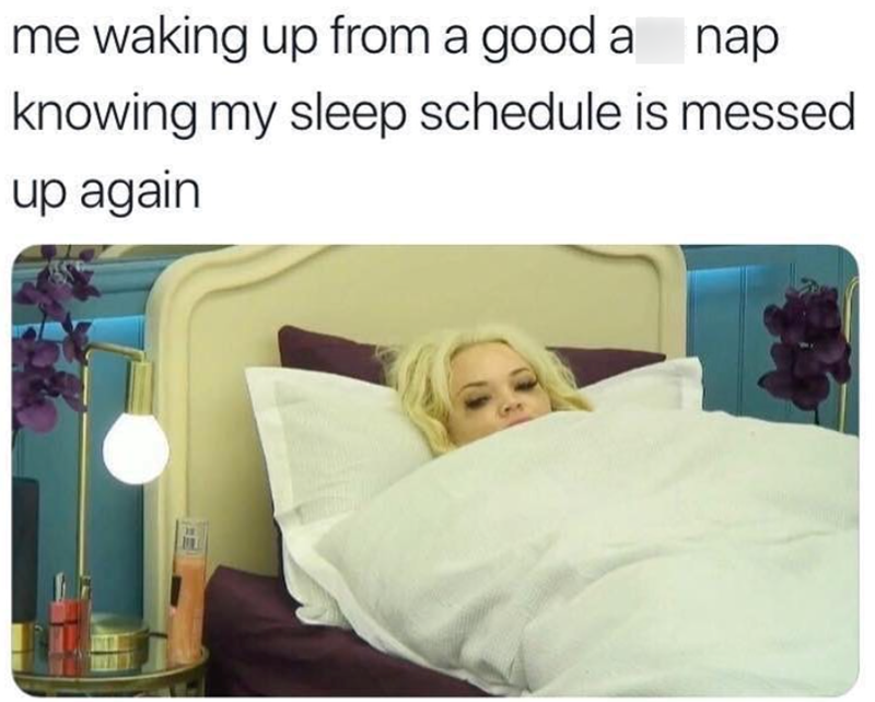me waking up from a good a nap knowing my sleep schedule is messed up again