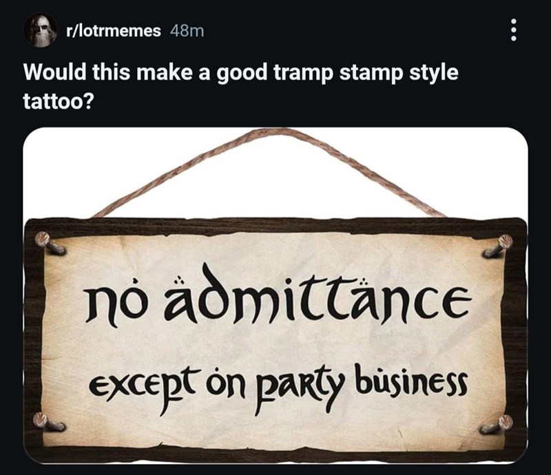 r/lotrmemes 48m Would this make a good tramp stamp style tattoo? no admittance except on party business