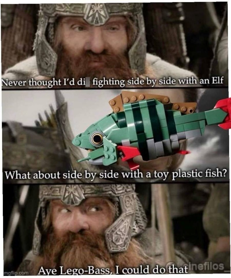 Never thought I'd die fighting side by side with an Elf What about side by side with a toy plastic fish? mgflip.com Ave Lego-Bass, I could do that inefilos