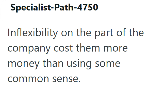 Specialist-Path-4750 Inflexibility on the part of the company cost them more money than using some common sense.